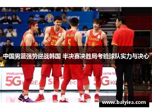 中国男篮强势迎战韩国 半决赛决胜局考验球队实力与决心