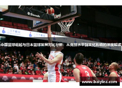 中国篮球崛起与日本篮球发展对比分析：从竞技水平到文化影响的深度解读