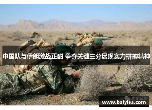 中国队与伊朗激战正酣 争夺关键三分展现实力拼搏精神