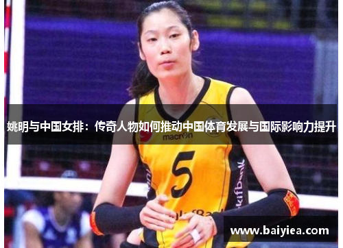 姚明与中国女排：传奇人物如何推动中国体育发展与国际影响力提升