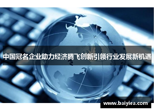 中国冠名企业助力经济腾飞创新引领行业发展新机遇