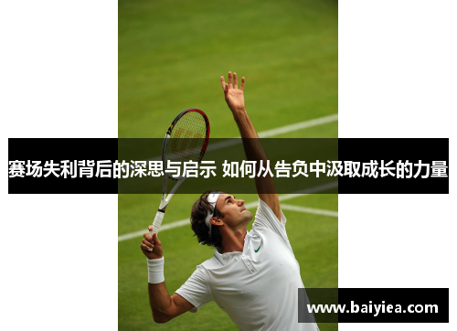赛场失利背后的深思与启示 如何从告负中汲取成长的力量