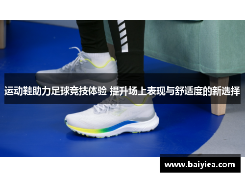 运动鞋助力足球竞技体验 提升场上表现与舒适度的新选择