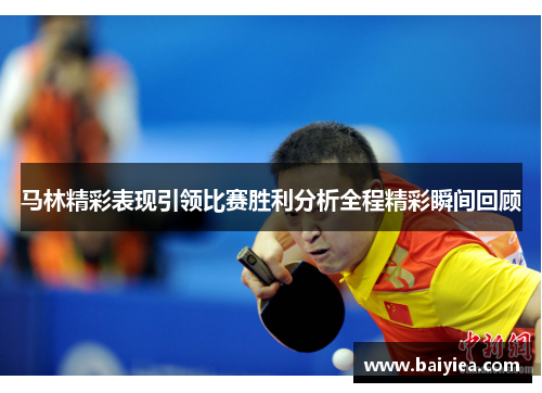 马林精彩表现引领比赛胜利分析全程精彩瞬间回顾