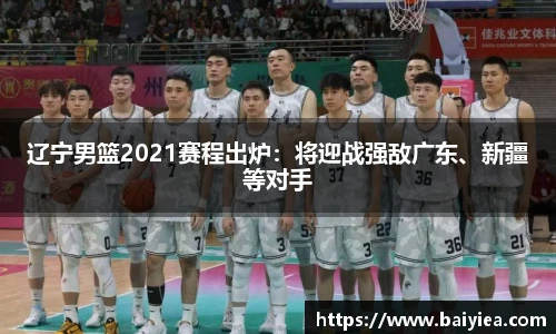 辽宁男篮2021赛程出炉：将迎战强敌广东、新疆等对手