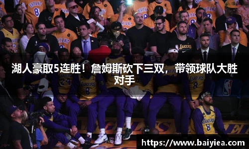 湖人豪取5连胜！詹姆斯砍下三双，带领球队大胜对手