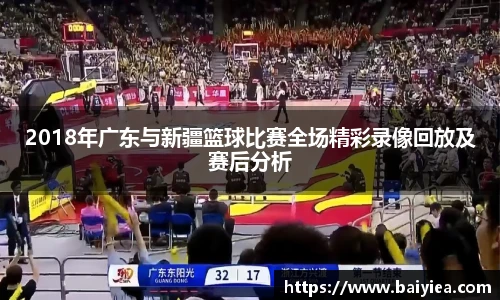 2018年广东与新疆篮球比赛全场精彩录像回放及赛后分析