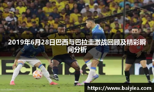 2019年6月28日巴西与巴拉圭激战回顾及精彩瞬间分析