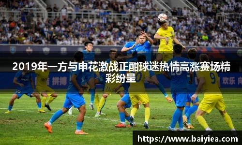 2019年一方与申花激战正酣球迷热情高涨赛场精彩纷呈