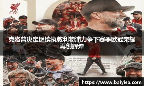 克洛普决定继续执教利物浦力争下赛季欧冠荣耀再创辉煌
